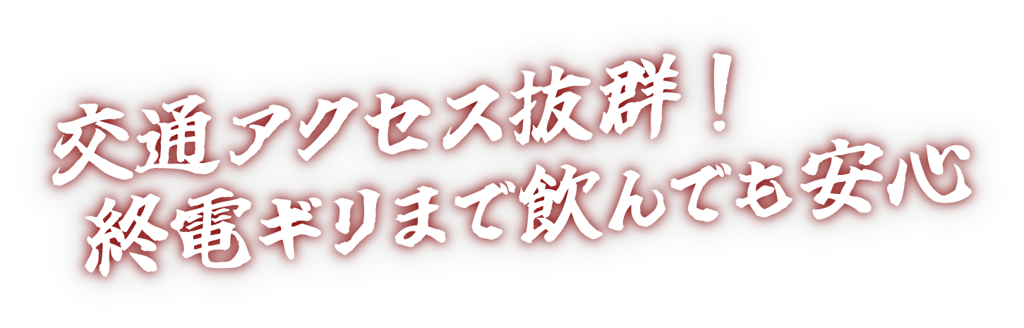 交通アクセス抜群！終電ギリまで飲んでも安心